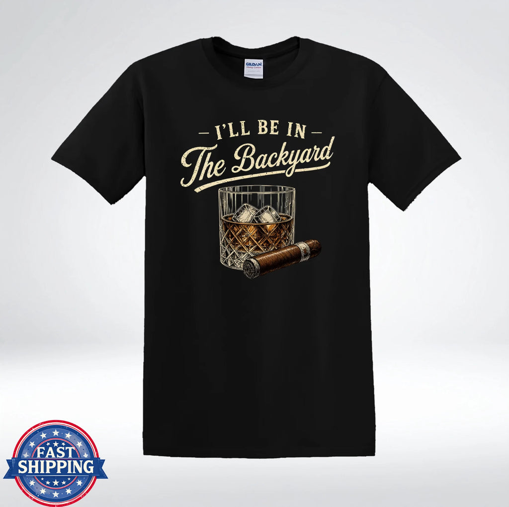 I’ll Be In The Backyard Whiskey And Cigar Funny T-Shirt