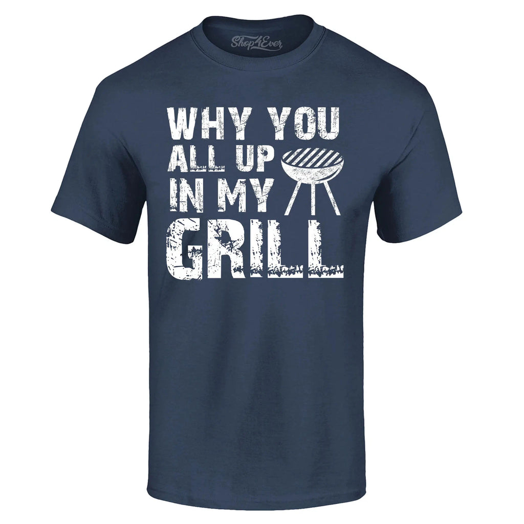 Why You All Up In My Grill Distressed T-shirt Funny BBQ Gift Shirts
