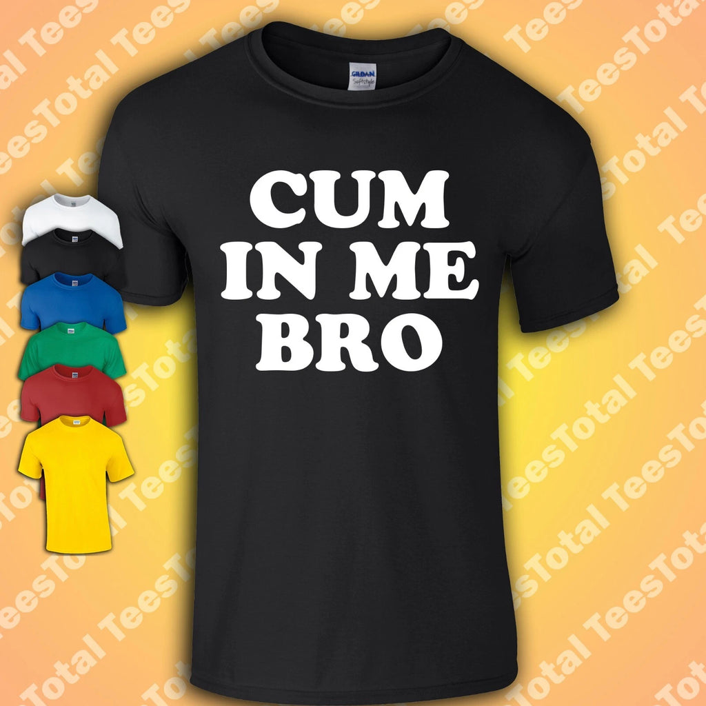 Cum In Me Bro T-Shirt | Gay | Queer | Millennial | Pride | LGTBQ
