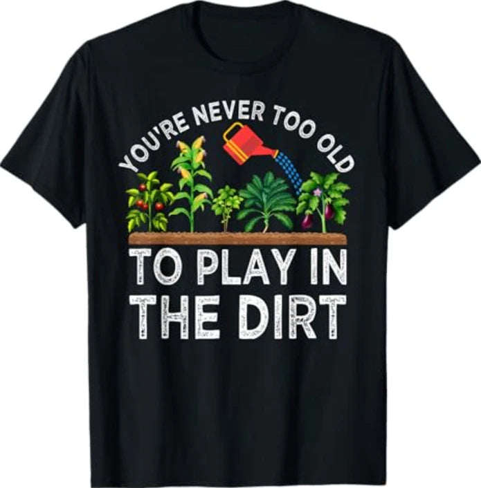 You're Never Too Old to Play in the Dirt Funny Gardening T-Shirt