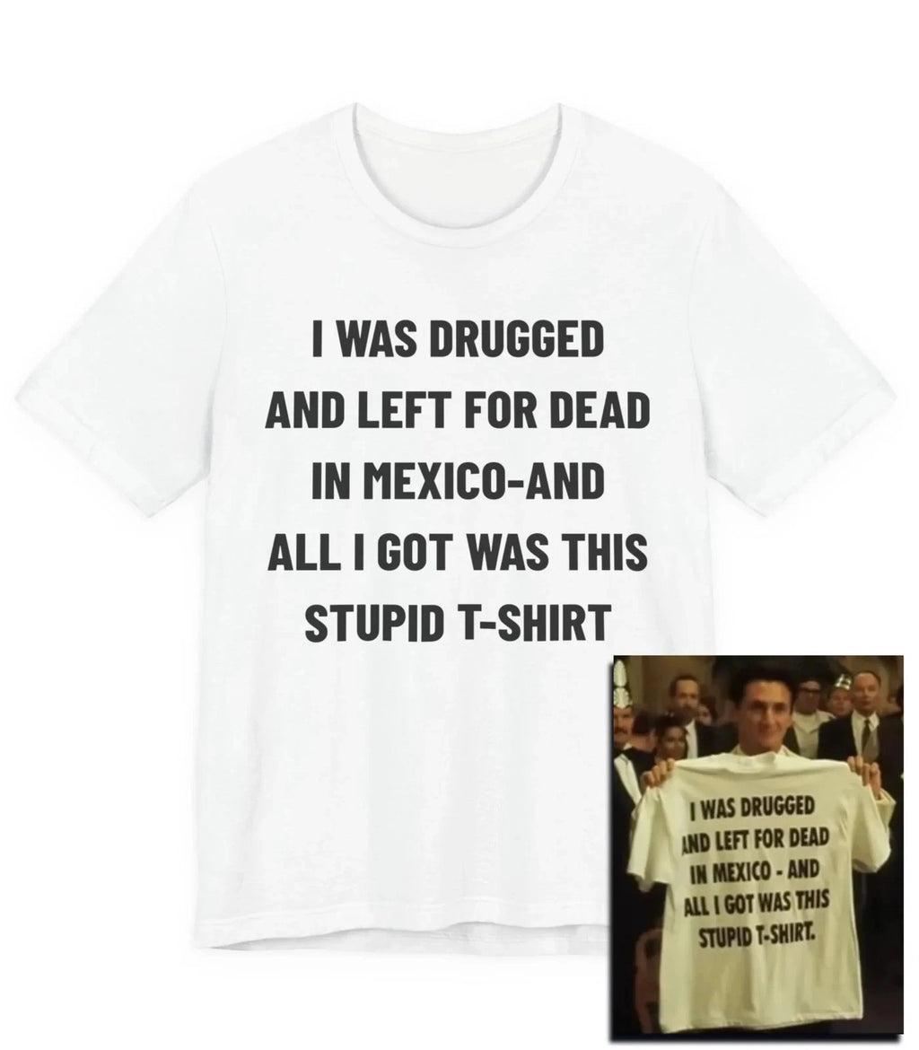 I Was Drugged And Left For Dead In Mexico T-Shirt, 90s Movie Game Tee, Funny Tee