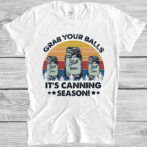 Grab Your Balls It's Canning Season Funny Novelty Parody Gift Tee T Shirt 4025