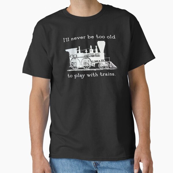 "I'll never be too old to play with trains" Trainspotter, model train, train fan Classic T-Shirt