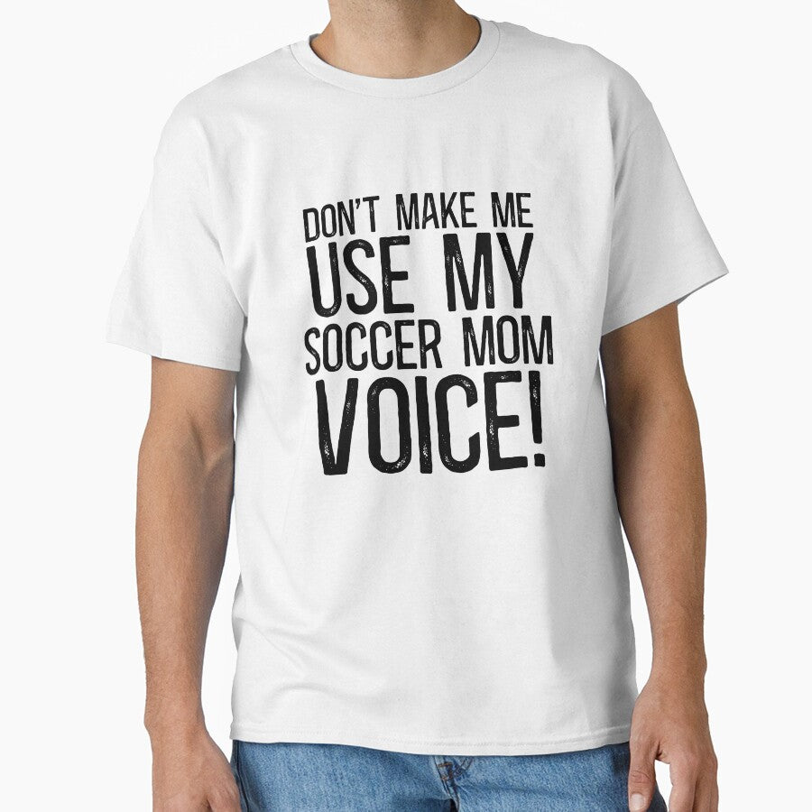 Don't Make Me Use My Soccer Mom Voice! by TeesYouWant