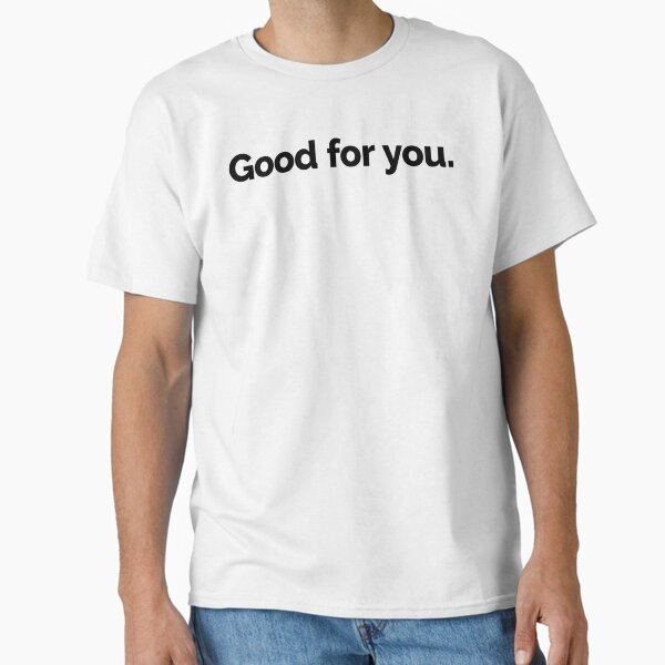 "Good for you". Wearable Cheer with a Wink Classic T-Shirt