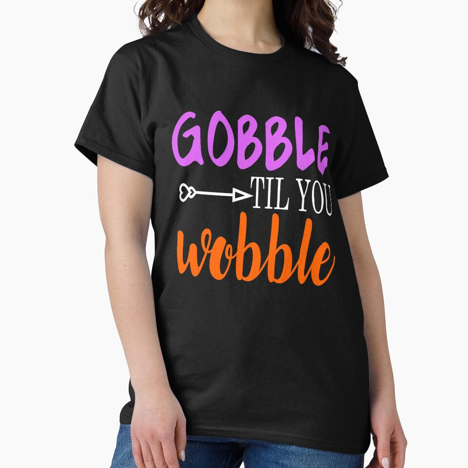 Gobble Til Ya Wobble-Girl Thanksgiving Shirt by 3familyllc