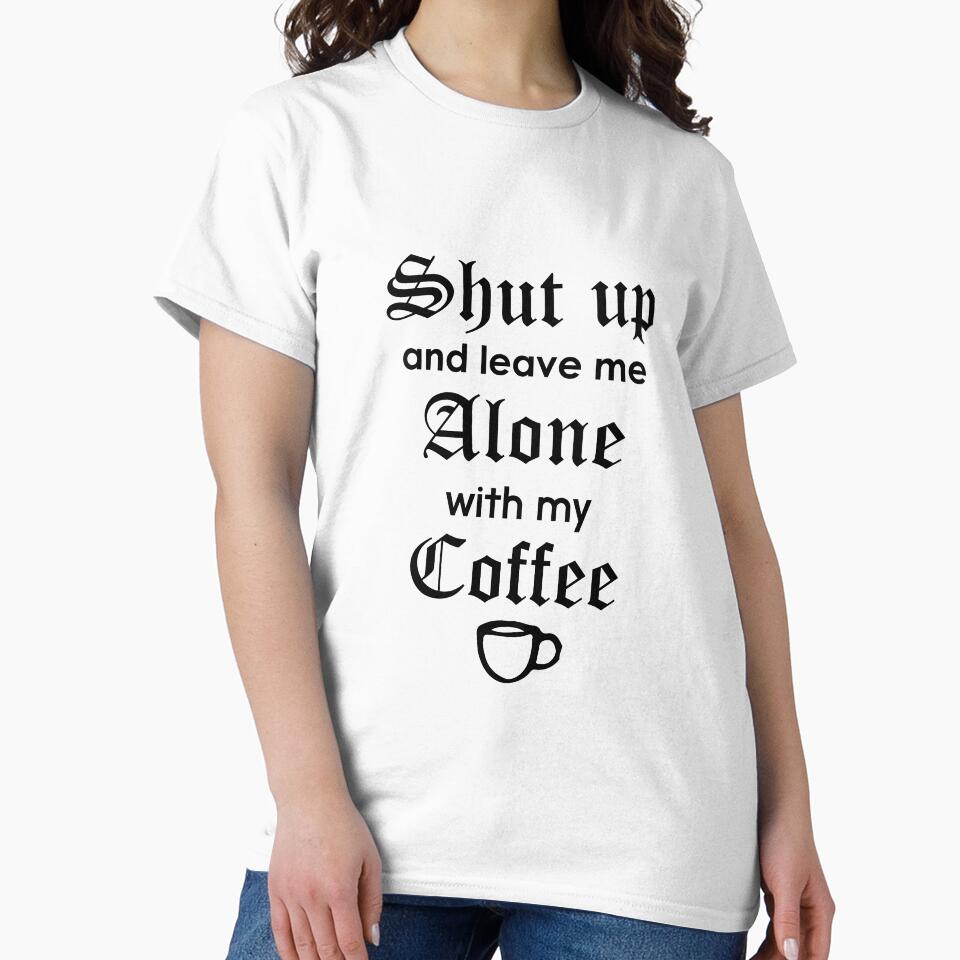 Shut Up and Leave Me Alone with my Coffee T-Shirt by AllStarMerch