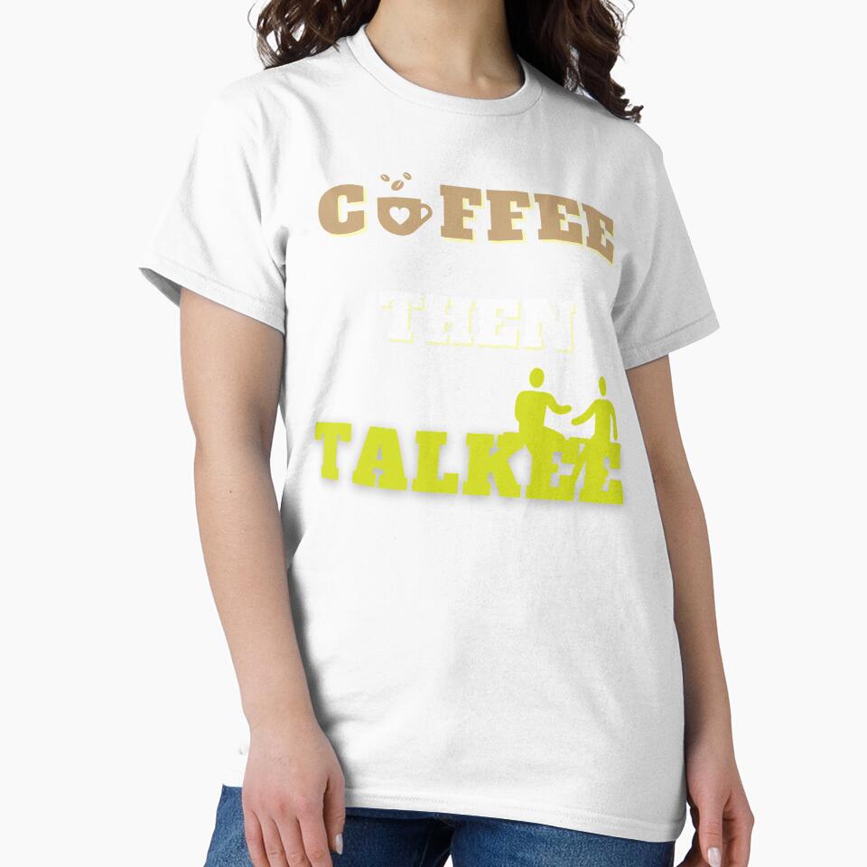 Coffee Then Talkee Shirt by PuPPuB
