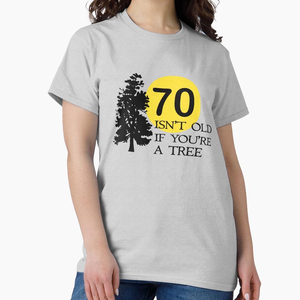 70 isn't old if you're a tree by goodtogotees