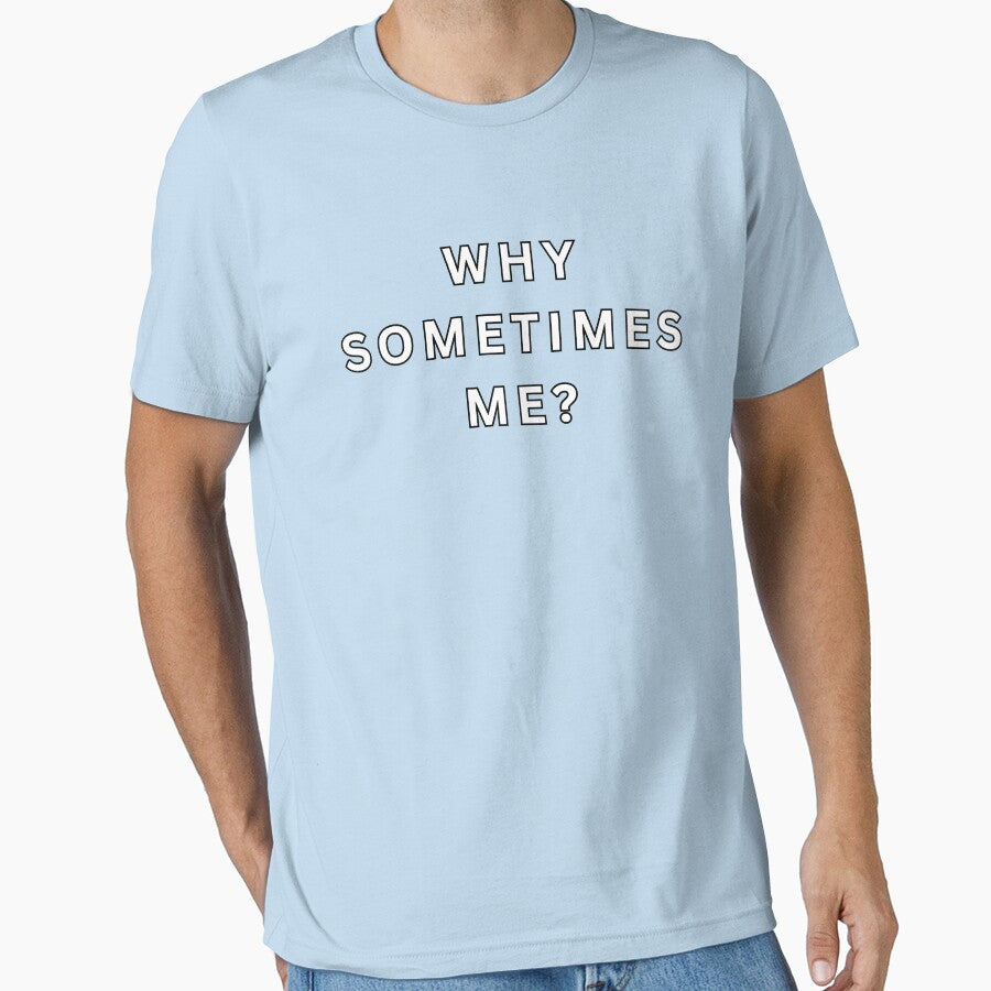 Why Sometimes Me? by Melty Shirts