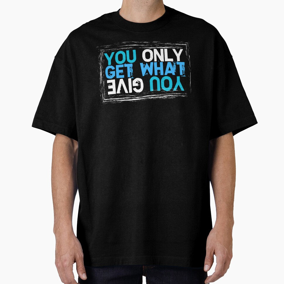 You Only Get What You Give by ToughTees