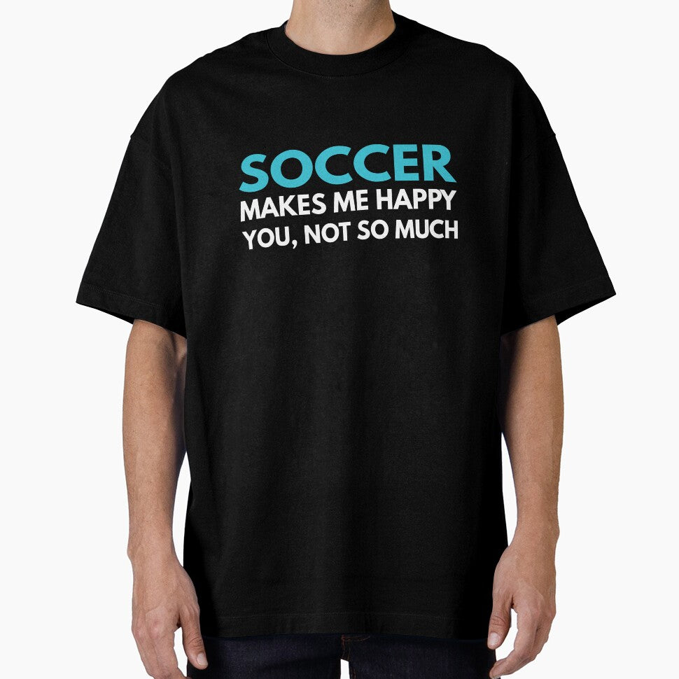 Soccer Makes me Happy You Not So Much by TendyTees