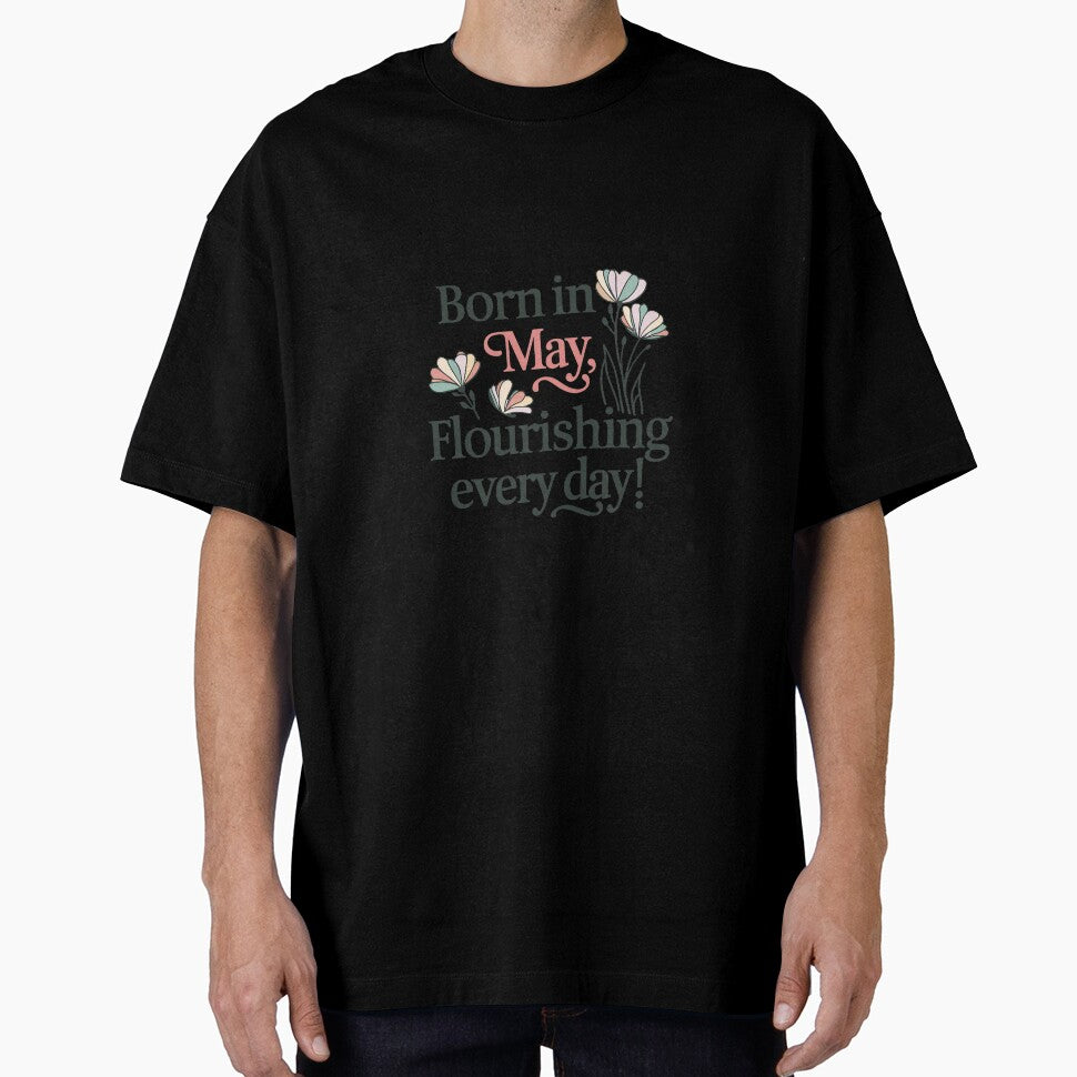 Born in May Flourishing Every Day T-Shirt, Birthday Gift for May Born, Fun Graphic Tees, Unique Floral Design Shirt by liberarthq