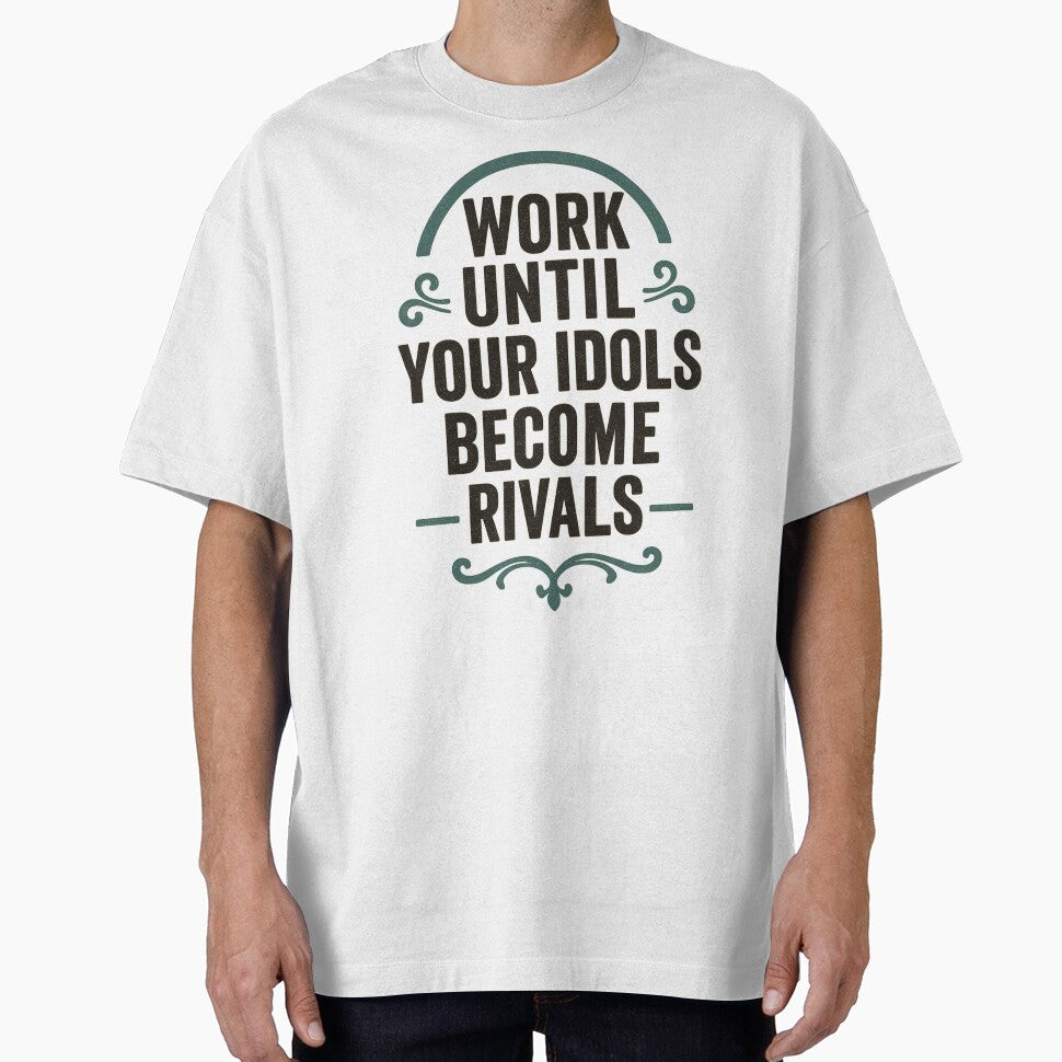 Work Until Your Idols Become Rivals | Ambitious Motivation Shirt by Just You Tee | Say It Loud, Wear It Proud