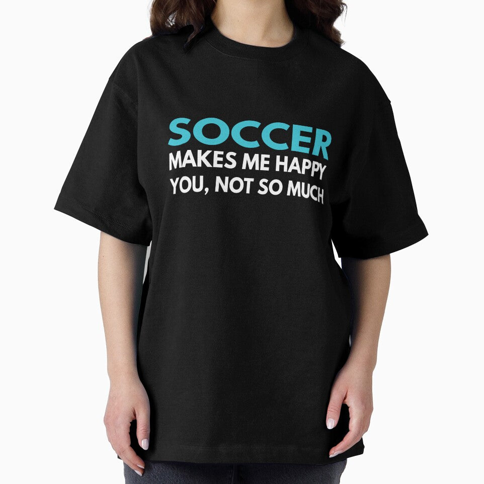 Soccer Makes me Happy You Not So Much by TendyTees