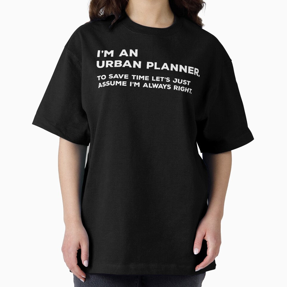 I'm An Urban Planner To Save Time Let's Just Assume I'm Always Right by teesaurus