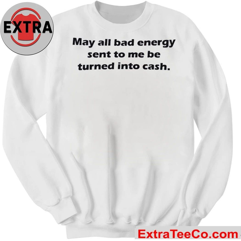 May All Bad Energy Sent To Me Be Turned Into Cash Shirt