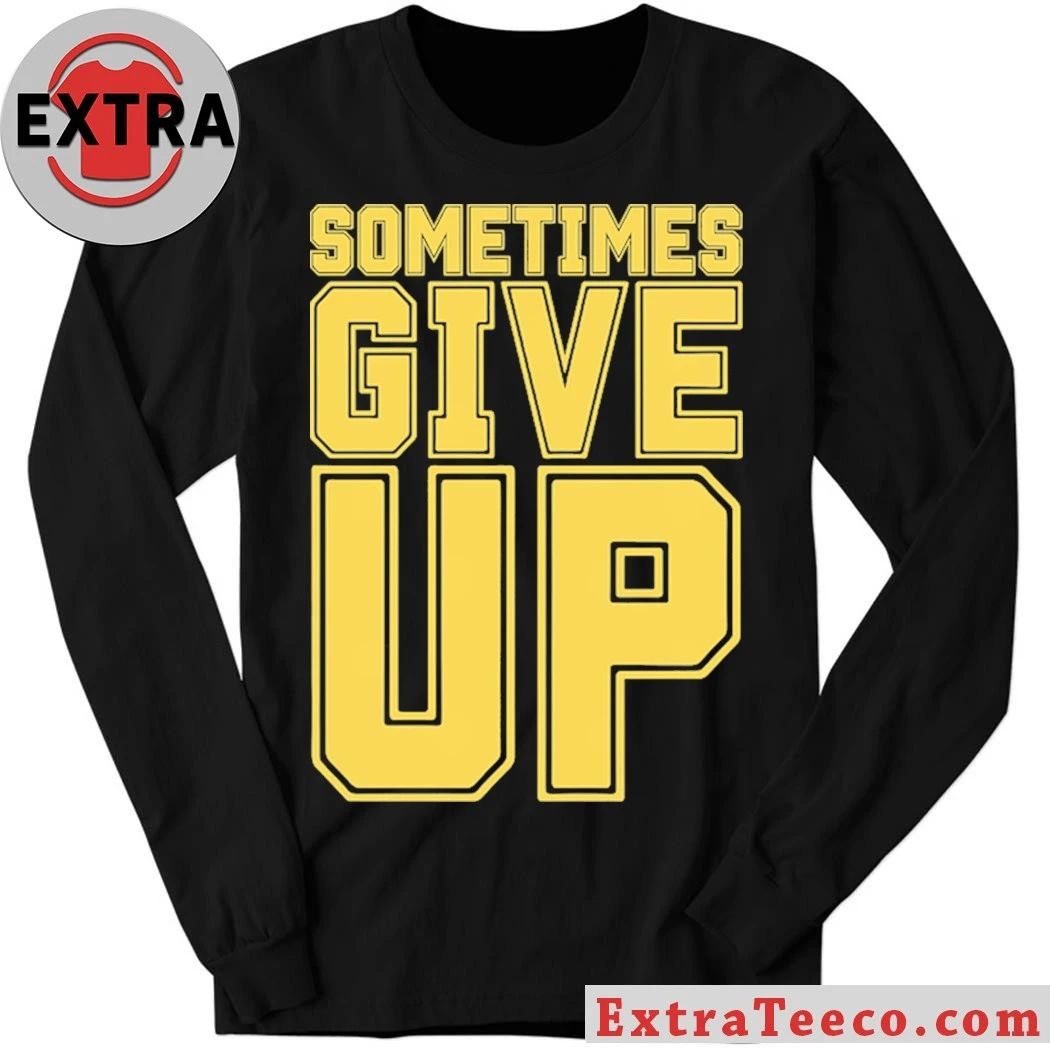 Original John Cena Sometimes Give Up Shirt