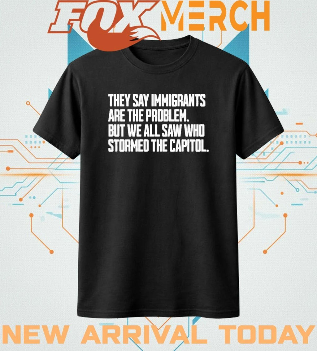 They say immigrants are the problem but we all saw who stormed the capital t-shirt
