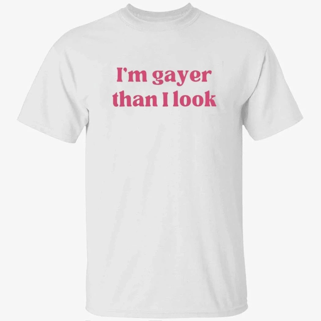I’m Gayer Than I Look Shirt