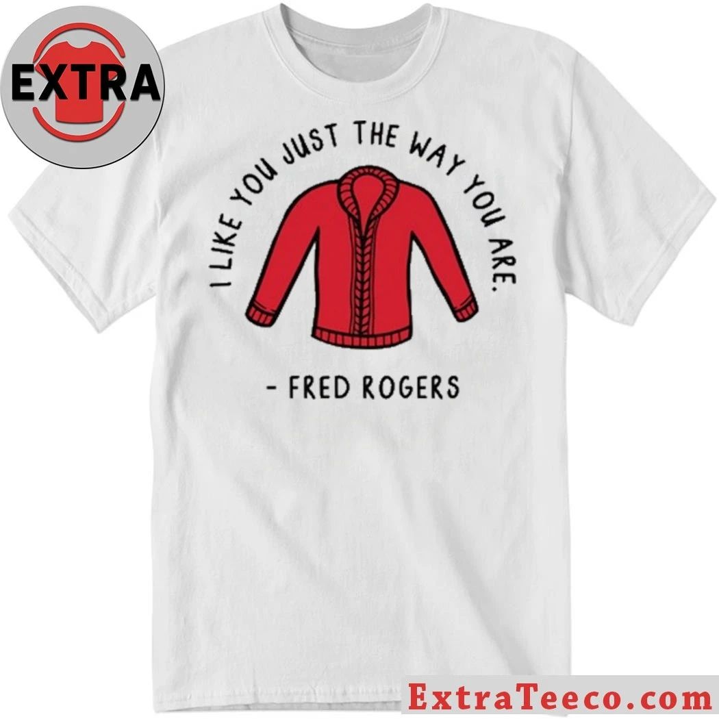 I Like You Just The Way You Are Fred Rogers Shirt