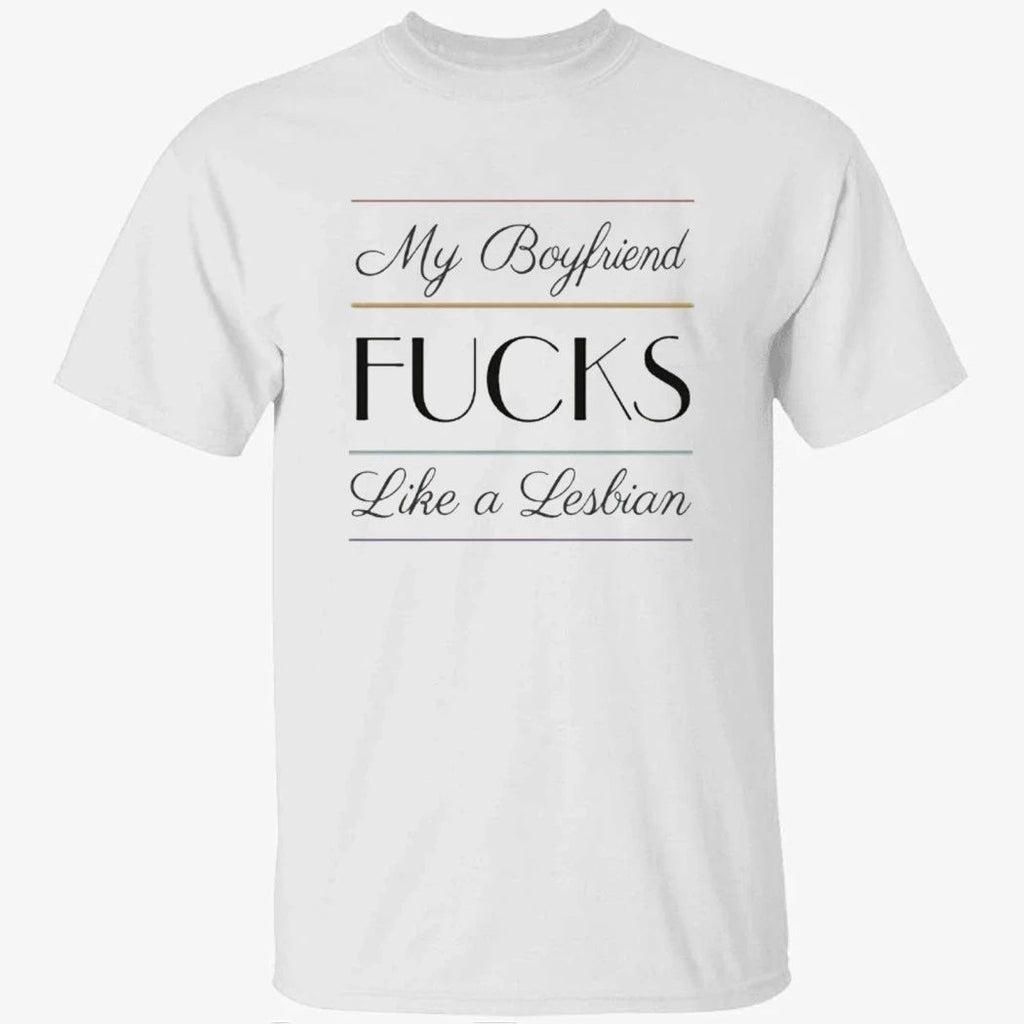 My Boyfriend Fucks Like A Lesbian Shirt