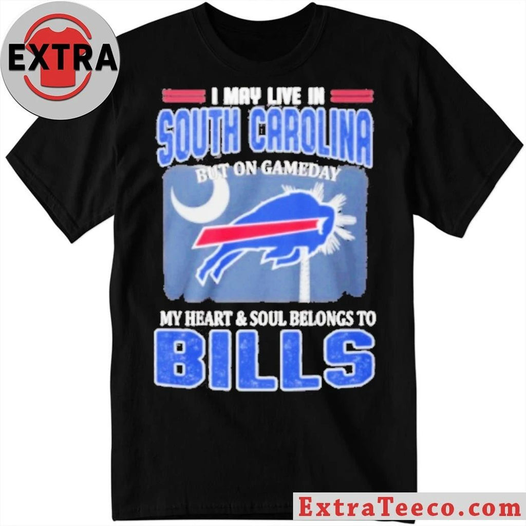 Original I May Live In South Carolina But On Gameday My Heart & Soul Belongs To Bills Shirt