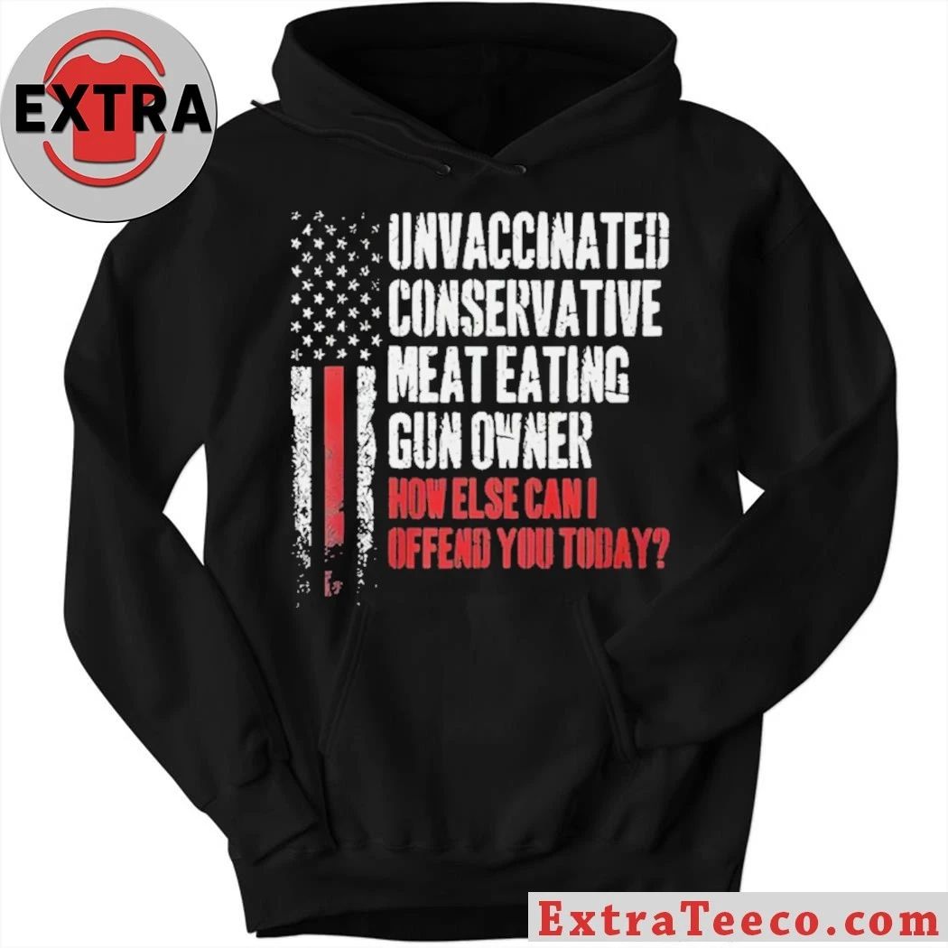 Unvaccinated Conservative Meat Eating Gun Owner How Else Can I Offend You Today Shirt