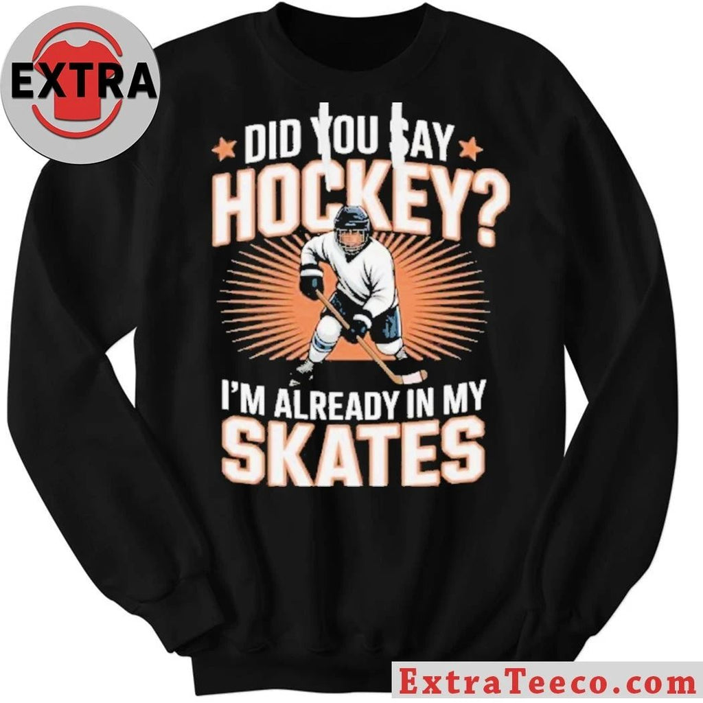 Hockey Player Did You Say Hockey I’m Already In My Skates Shirt