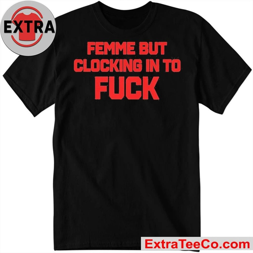 Catherine McCafferty Femme But Clocking In To Fuck Shirt