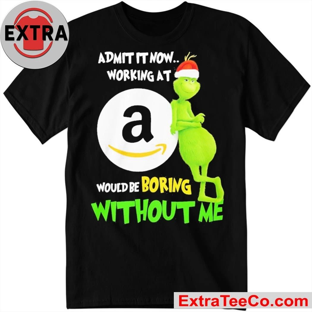 Grinch Admit It Now Working At Amazon Would Be Boring Without Me Shirt
