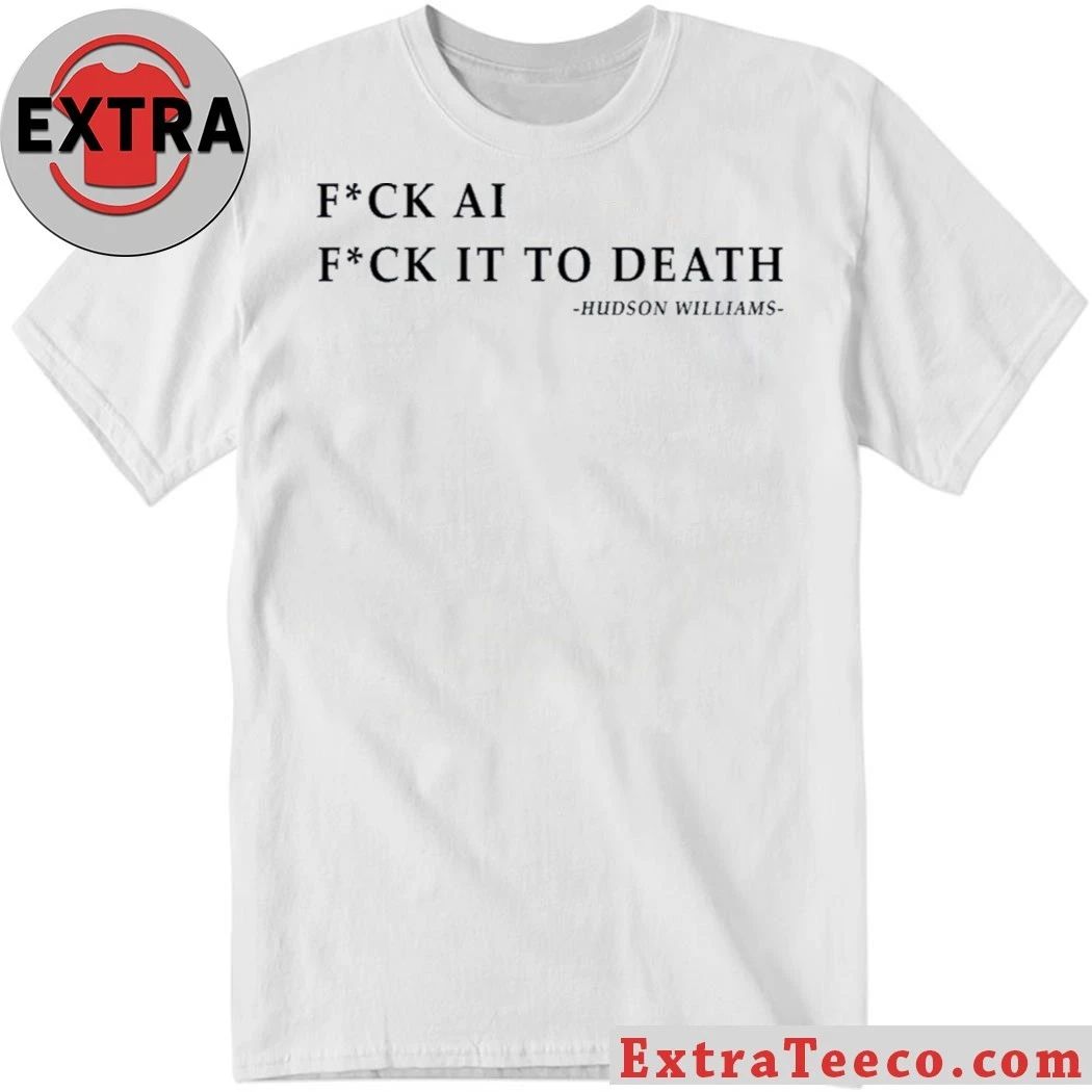 Original Fck Ai Fck It To Death Hudson Williams Shirt