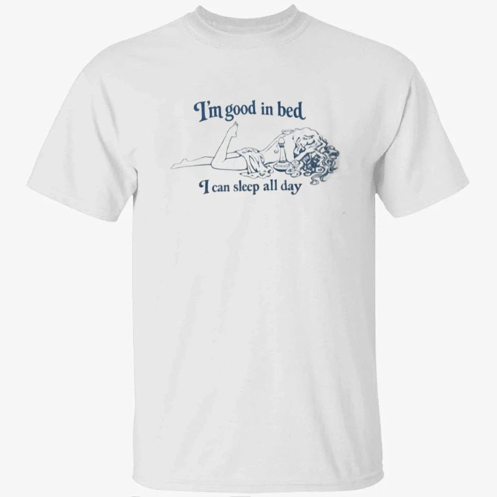I’m Good In Bed I Can Sleep All Day Shirt