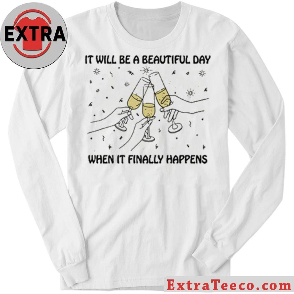Original It Will Be A Beautiful Day When It Finally Happens Shirt
