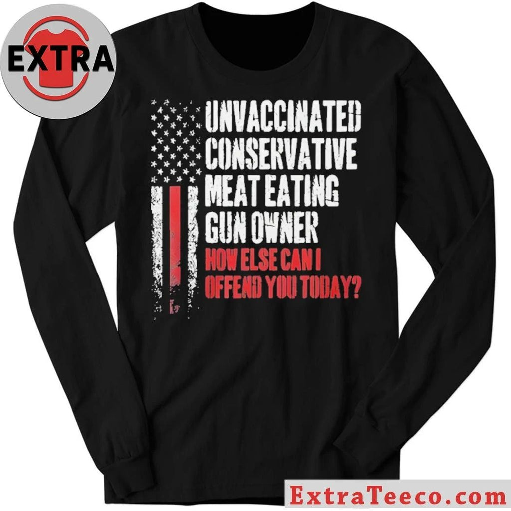 Unvaccinated Conservative Meat Eating Gun Owner How Else Can I Offend You Today Shirt