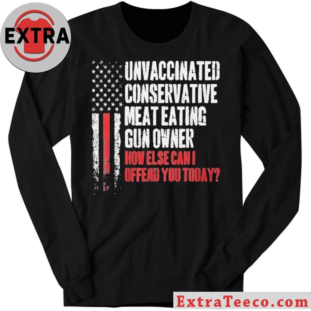 Unvaccinated Conservative Meat Eating Gun Owner How Else Can I Offend You Today Shirt