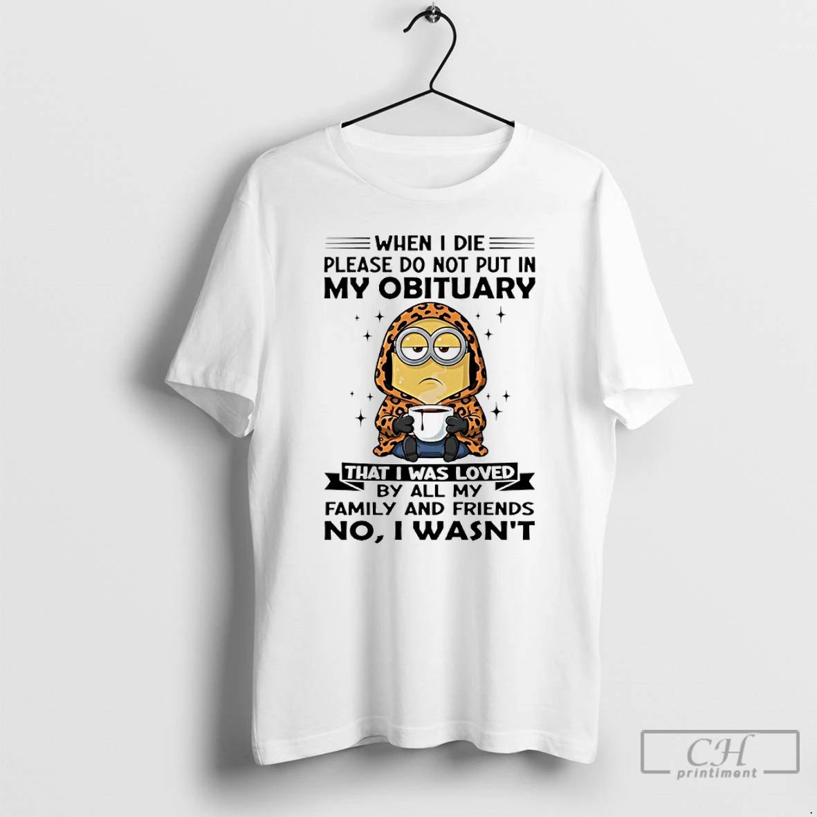 Premium Minions When I Die Please Do Not Put In Obituary That I Was Loved