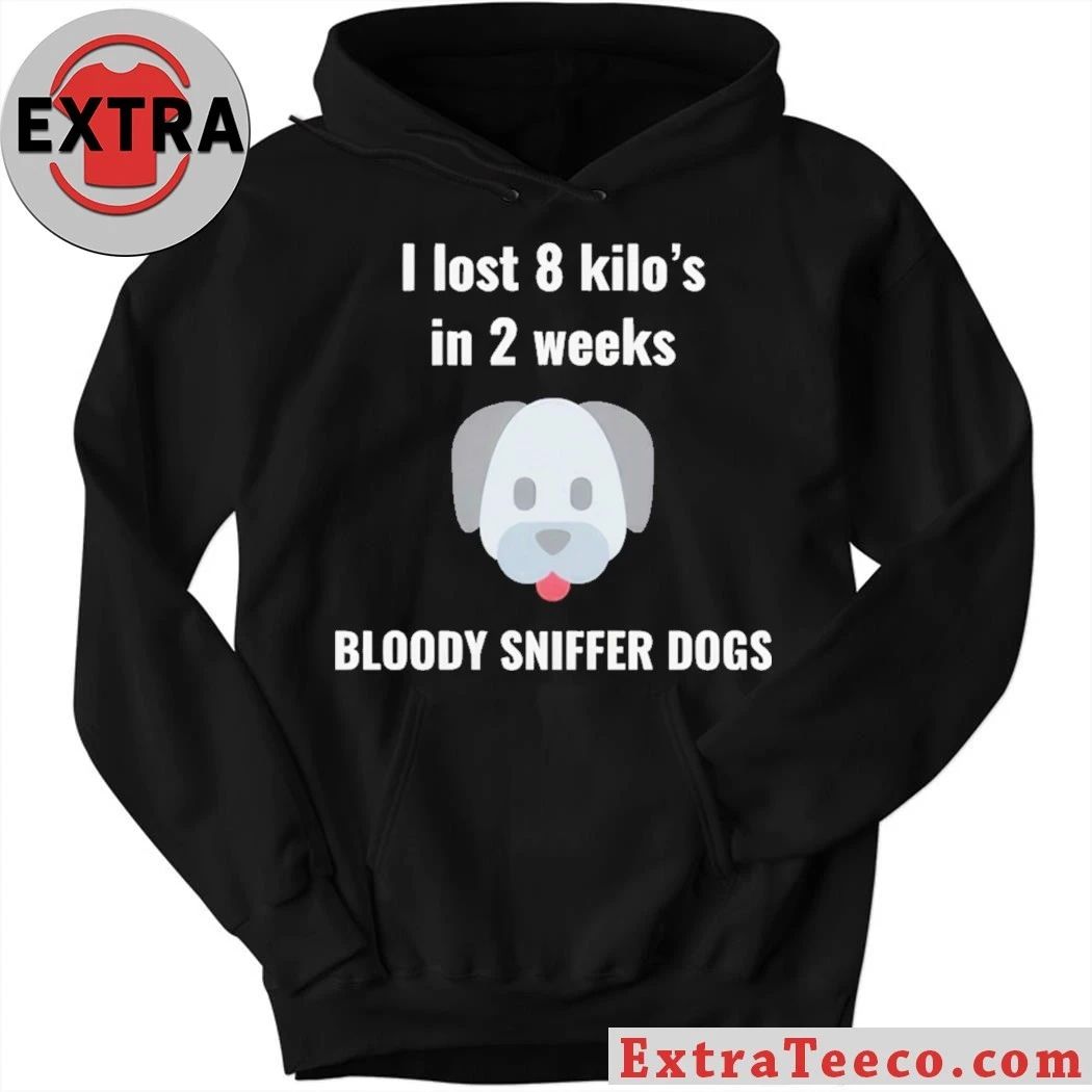 I Lost 8 kilos In 2 Weeks Bloody Sniffer Dogs Shirt