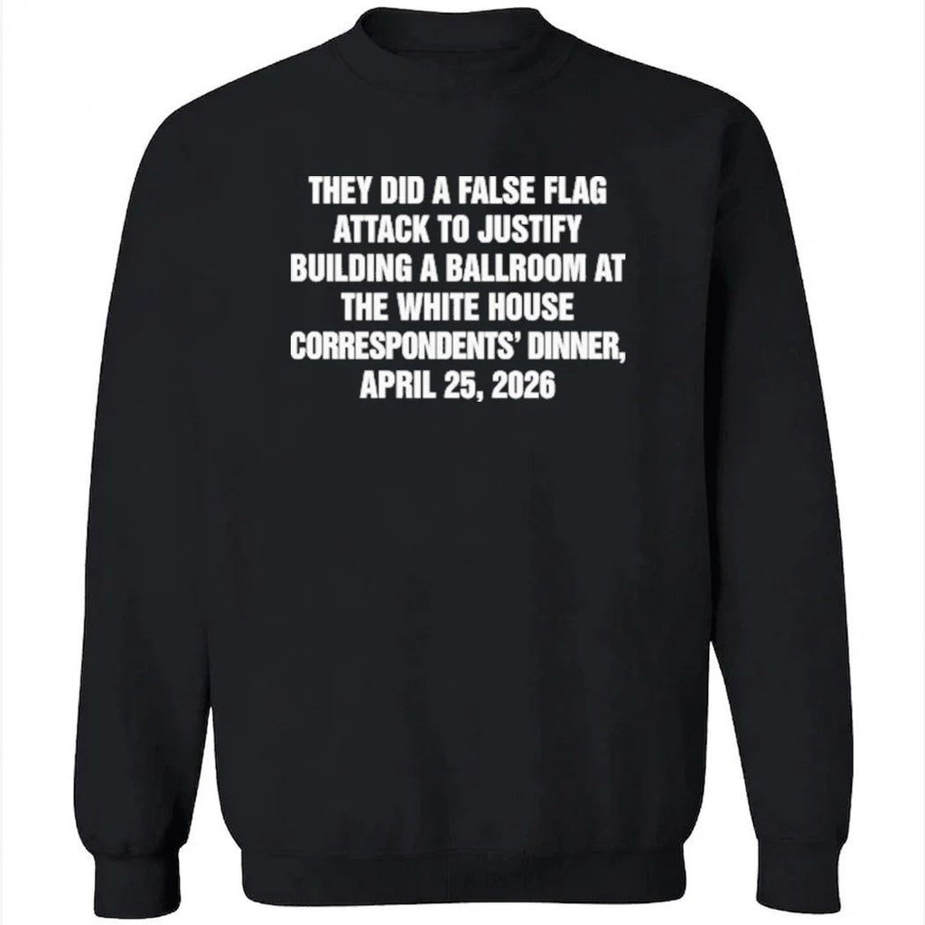 They Did A False Flag Attack In Order To Justify Building A Ballroom At The White House Correspondents’ Dinner, April 25, 2026 Shirt