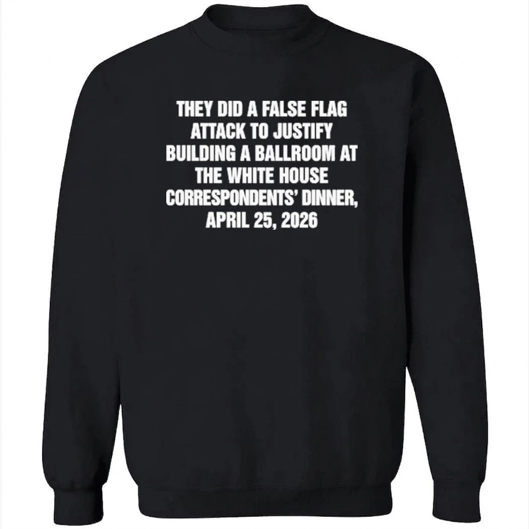 They Did A False Flag Attack In Order To Justify Building A Ballroom At The White House Correspondents’ Dinner, April 25, 2026 Shirt