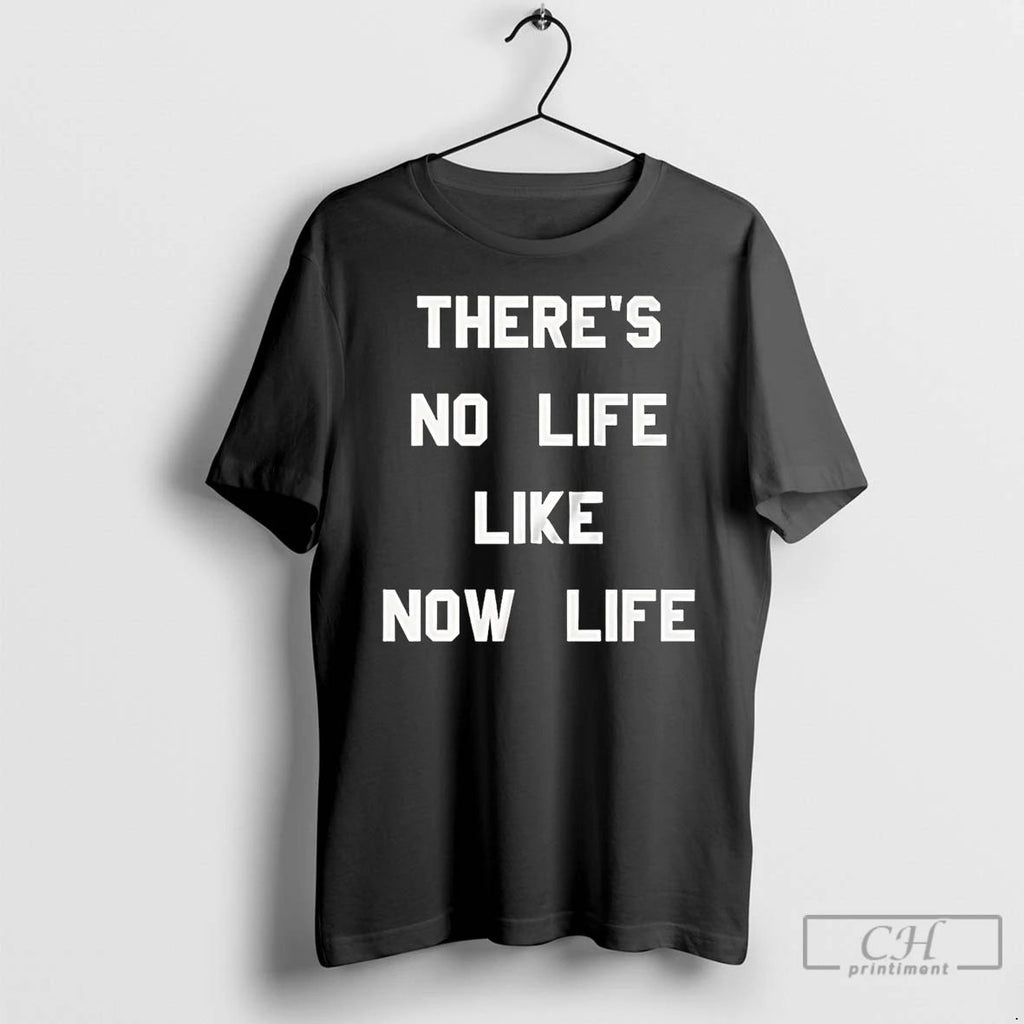 Premium Theres No Life Like Now Life T Shirts