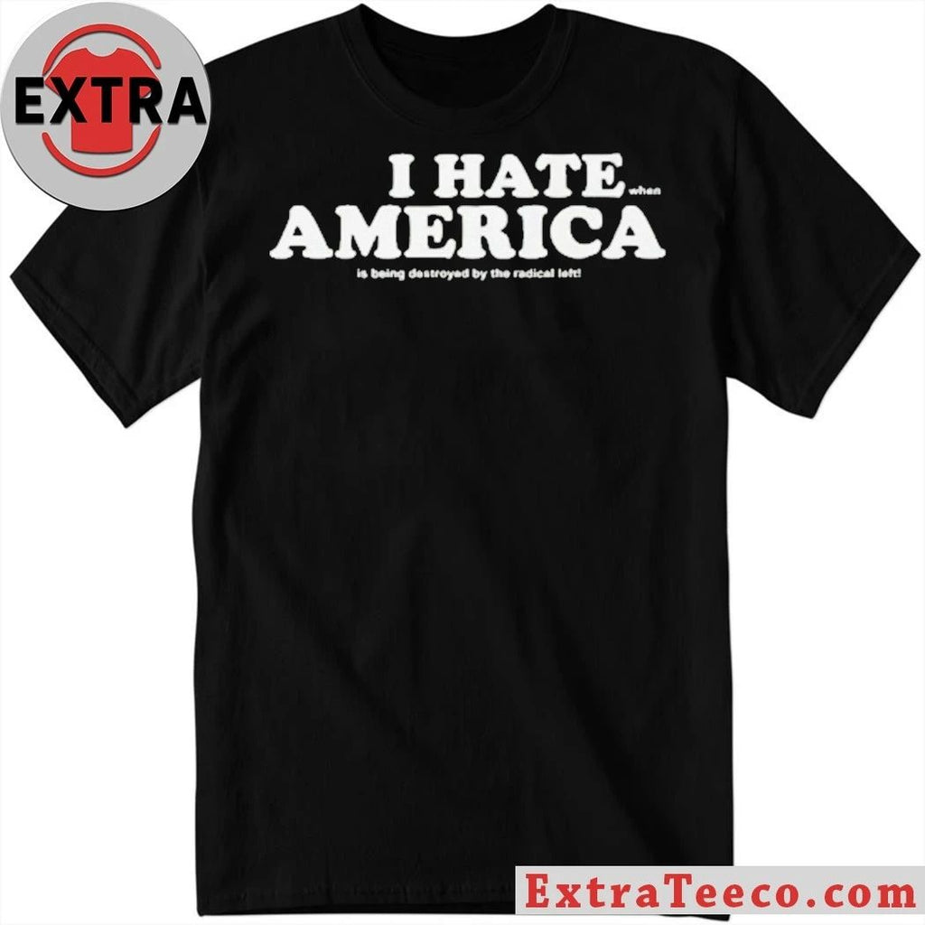 I Hate When America Is Being Destroyed By The Radical Left Shirt