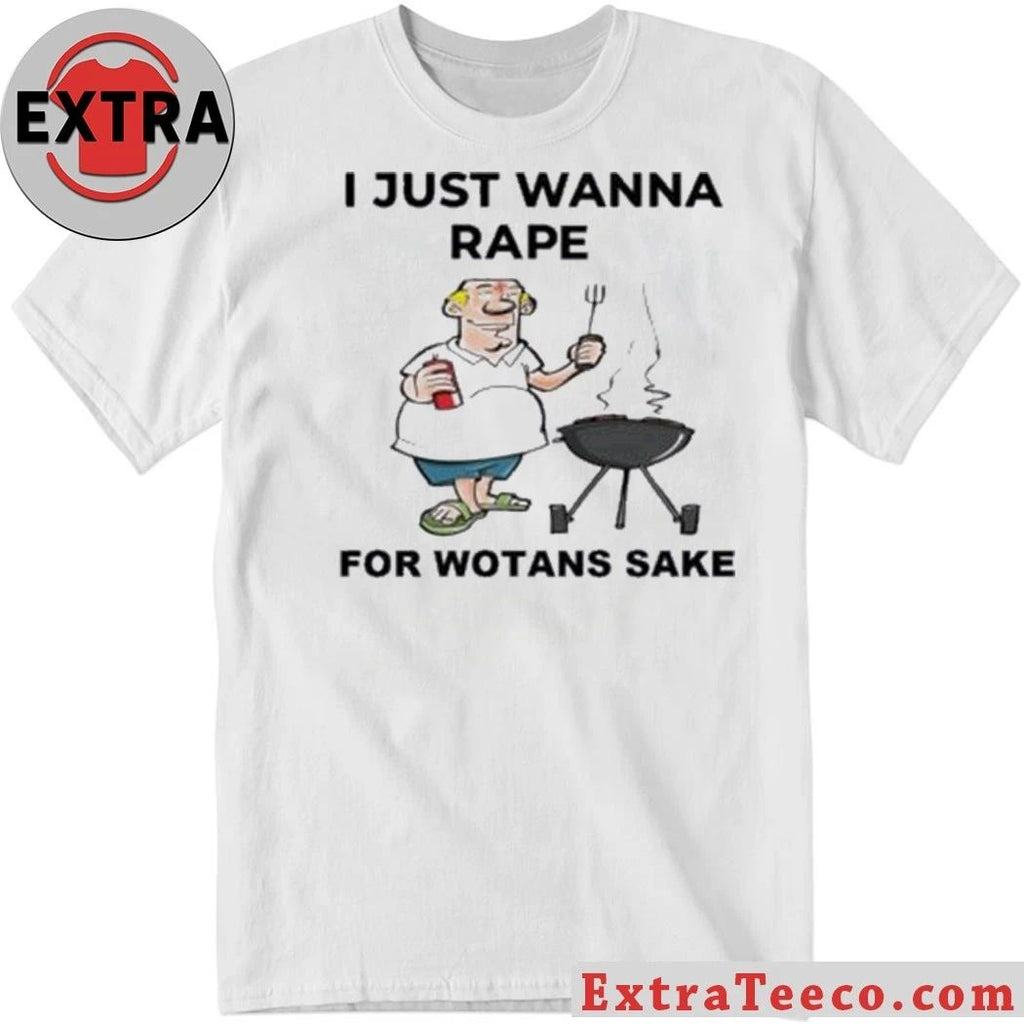 I Just Wanna Rape For Wotans Sake Shirt