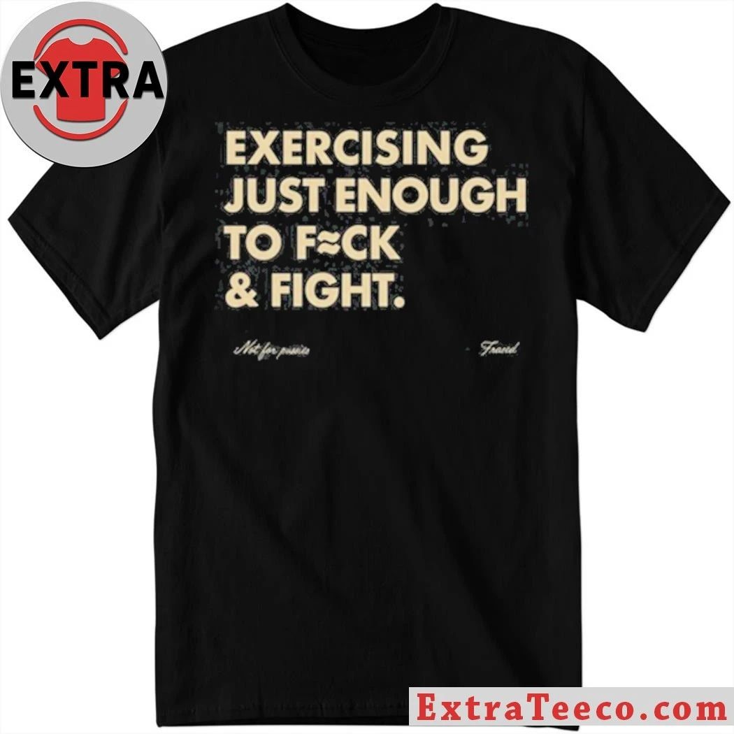 Blueflow.8 Exercising Just Enough To Fuck & Fight Shirt