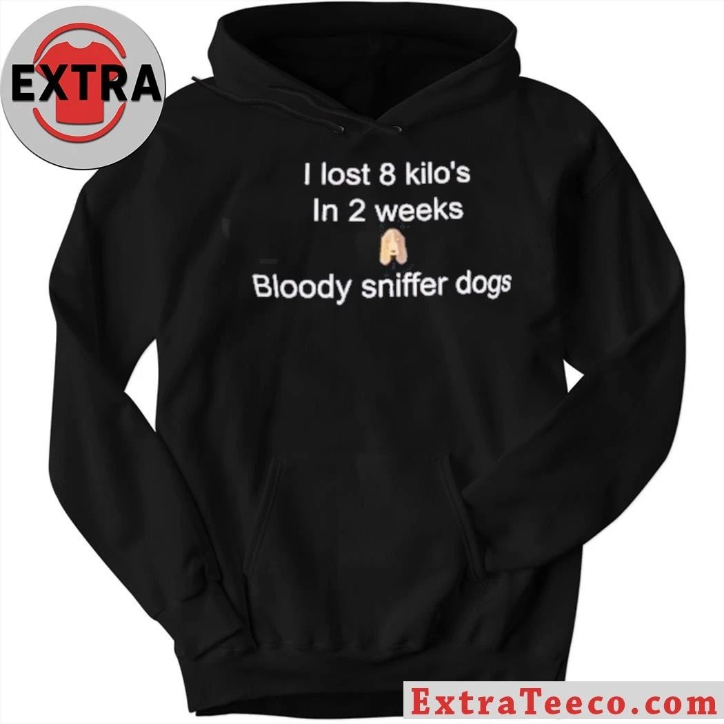 I Lost 8 Kilo In 2 Weeks Bloody Sniffer Dogs Shirt