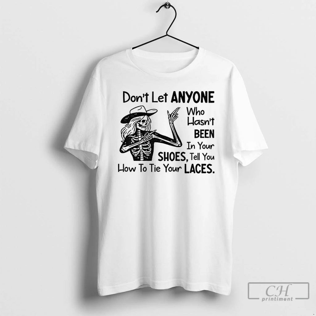 Premium Skeleton Dont Let Anyone Who Hasnt Been In Your Shoes Tell You How To