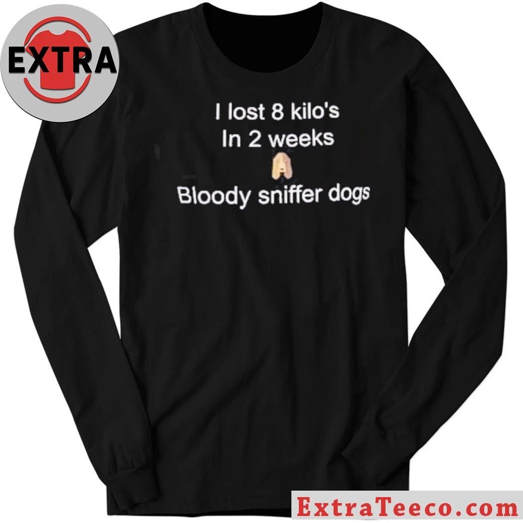 I Lost 8 Kilo In 2 Weeks Bloody Sniffer Dogs Shirt