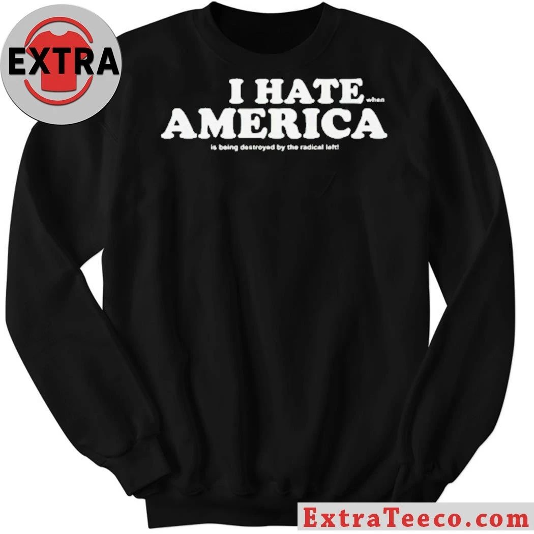 I Hate When America Is Being Destroyed By The Radical Left Shirt
