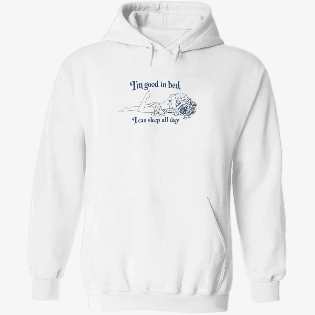 I’m Good In Bed I Can Sleep All Day Shirt