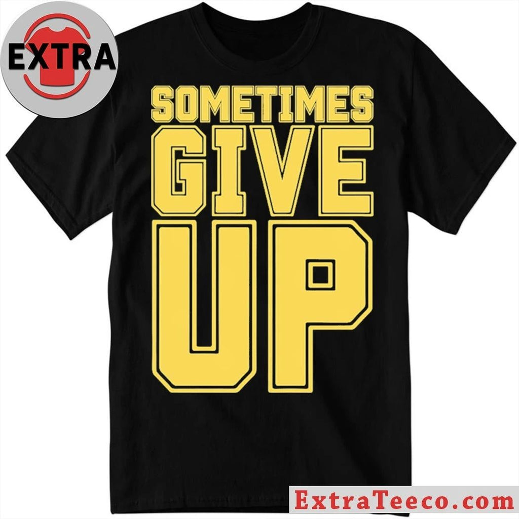 Original John Cena Sometimes Give Up Shirt